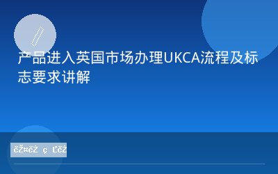 产品进入英国市场办理UKCA流程及标志要求讲解