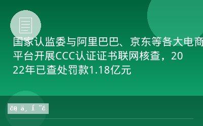 国家认监委与阿里巴巴、京东等各大电商平台开展CCC认证证书联网核查，2022年已查处罚款1.18亿元