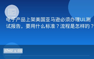 电子产品上架美国亚马逊必须办理UL测试报告，要用什么标准？流程是怎样的？