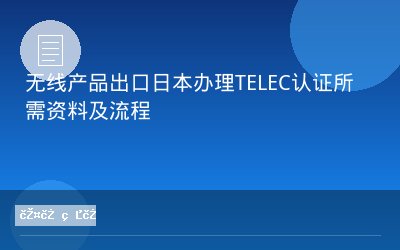 无线产品出口日本办理TELEC认证所需资料及流程