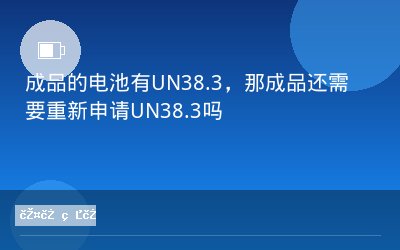 成品的电池有UN38.3，那成品还需要重新申请UN38.3吗