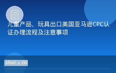 儿童产品、玩具出口美国亚马逊CPC认证办理流程及注意事项
