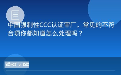 中国强制性CCC认证审厂，常见的不符合项你都知道怎么处理吗？