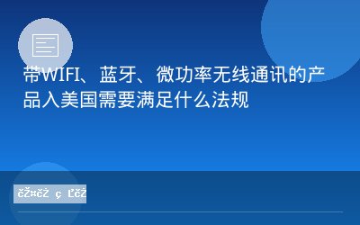 带WIFI、蓝牙、微功率无线通讯的产品入美国需要满足什么法规