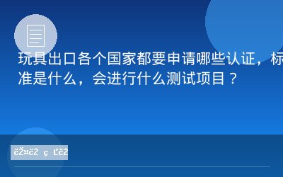 玩具出口各个国家都要申请哪些认证，标准是什么，会进行什么测试项目？