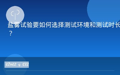 盐雾试验要如何选择测试环境和测试时长？