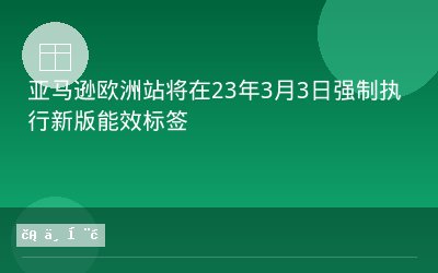 亚马逊欧洲站将在23年3月3日强制执行新版能效标签