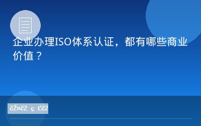 企业办理ISO体系认证，都有哪些商业价值？