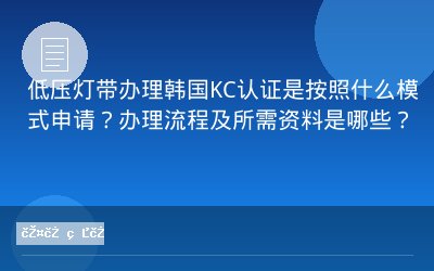 低压灯带办理韩国KC认证是按照什么模式申请？办理流程及所需资料是哪些？