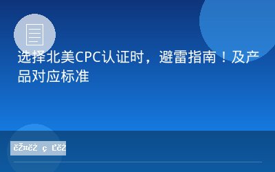 选择北美CPC认证时，避雷指南！及产品对应标准