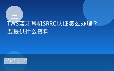 TWS蓝牙耳机SRRC认证怎么办理？要提供什么资料