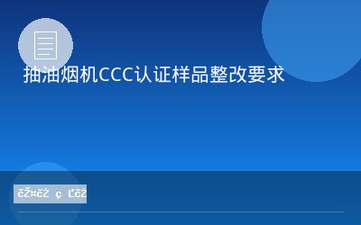 抽油烟机CCC认证样品整改要求