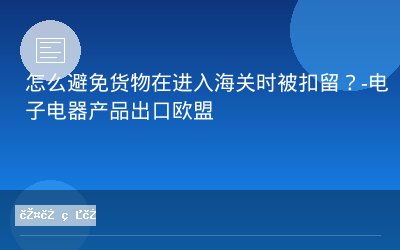 怎么避免货物在进入海关时被扣留？-电子电器产品出口欧盟