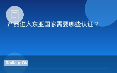 产品进入东亚国家需要哪些认证？