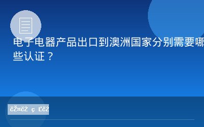 电子电器产品出口到澳洲国家分别需要哪些认证？