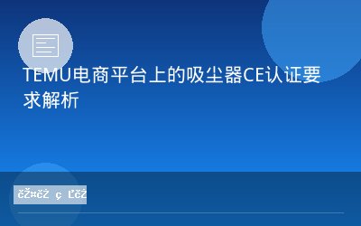 TEMU电商平台上的吸尘器CE认证要求解析