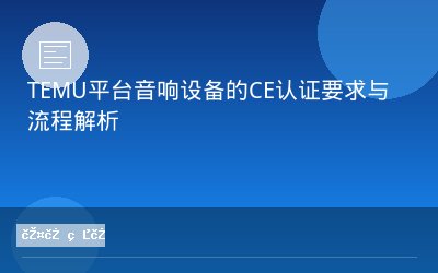 TEMU平台音响设备的CE认证要求与流程解析
