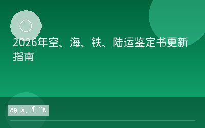 2026年空、海、铁、陆运鉴定书更新指南