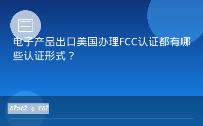 电子产品出口美国办理FCC认证都有哪些认证形式？